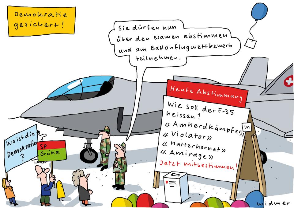 Comic von Ruedi Widmer zur F-35-Kampfflugzeug-Beschaffung: Überschrift: Demokratie gesichert. Vor einem F-35-Modell steht ein Militär: «Sie dürfen nun über den Namen abstimmen und am Ballonflugwettbewerb teilnehmen». Daneben eine Tafel: Heute Abstimmung – Wie soll der F-35 heissen? «Amherdkämpfer-in», «Violator», «Matterhornet», «Amirage»? Jetzt Mitbestimmen!