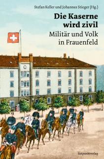 Buchcover von «Die Kaserne wird zivil. Militär und Volk in Frauenfeld»